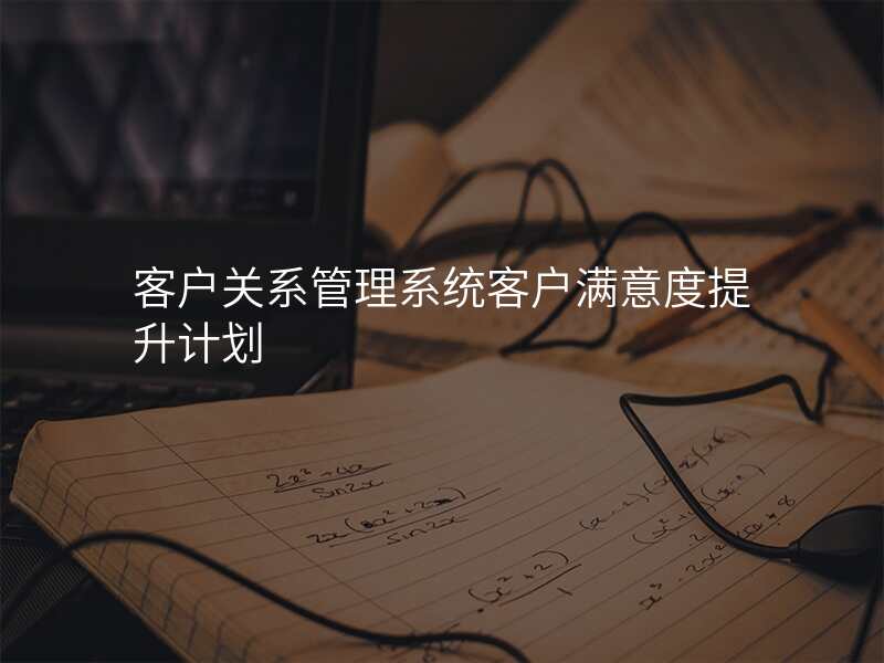 客户关系管理系统客户满意度提升计划