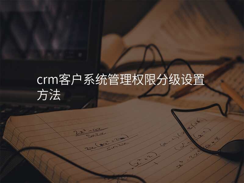 crm客户系统管理权限分级设置方法