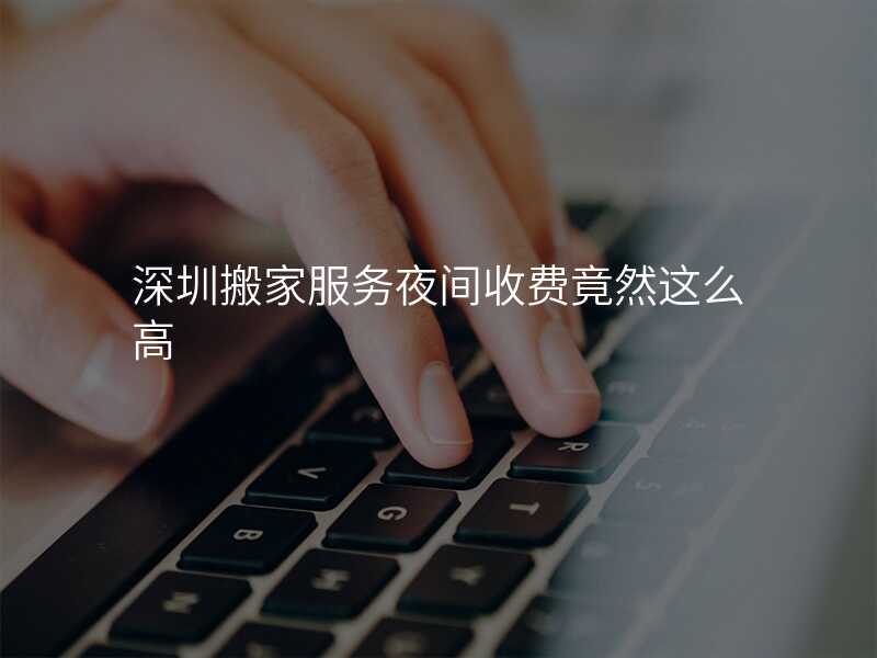 深圳搬家服務夜間收費竟然這么高