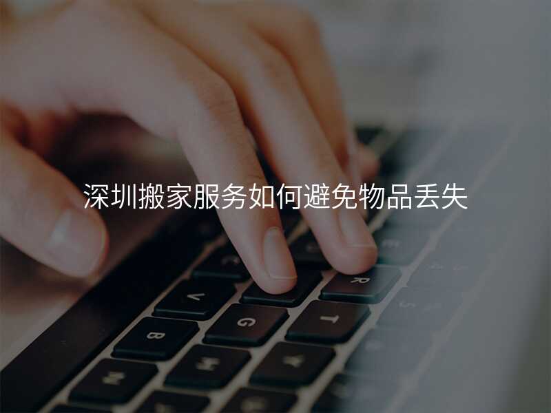 深圳搬家服務(wù)如何避免物品丟失