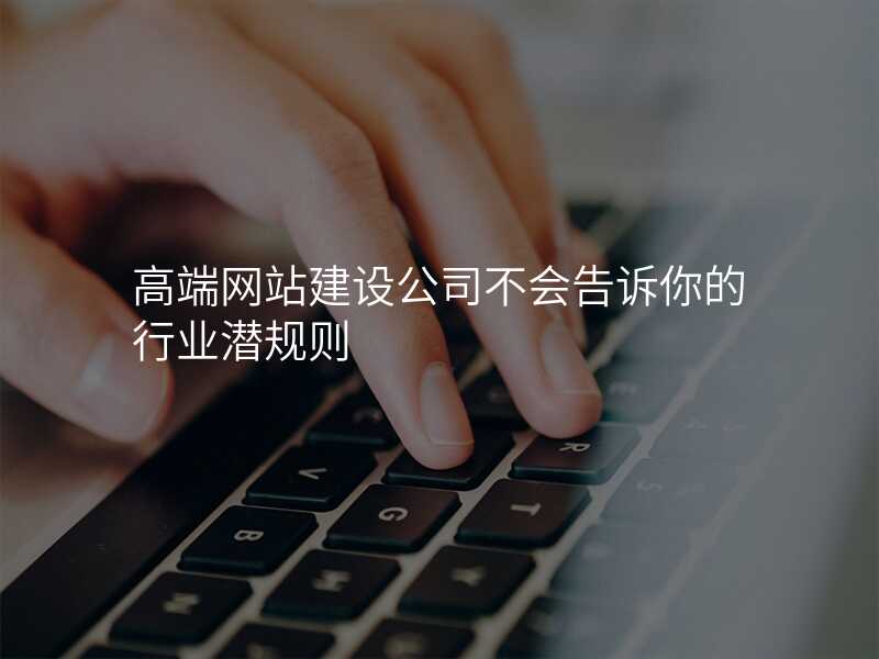 高端网站建设公司不会告诉你的行业潜规则