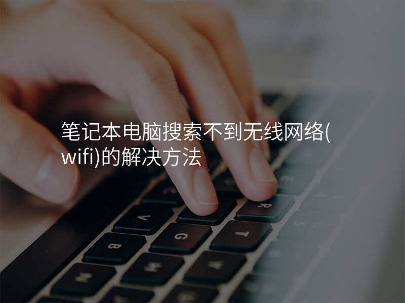 笔记本电脑搜索不到无线网络(wifi)的解决方法