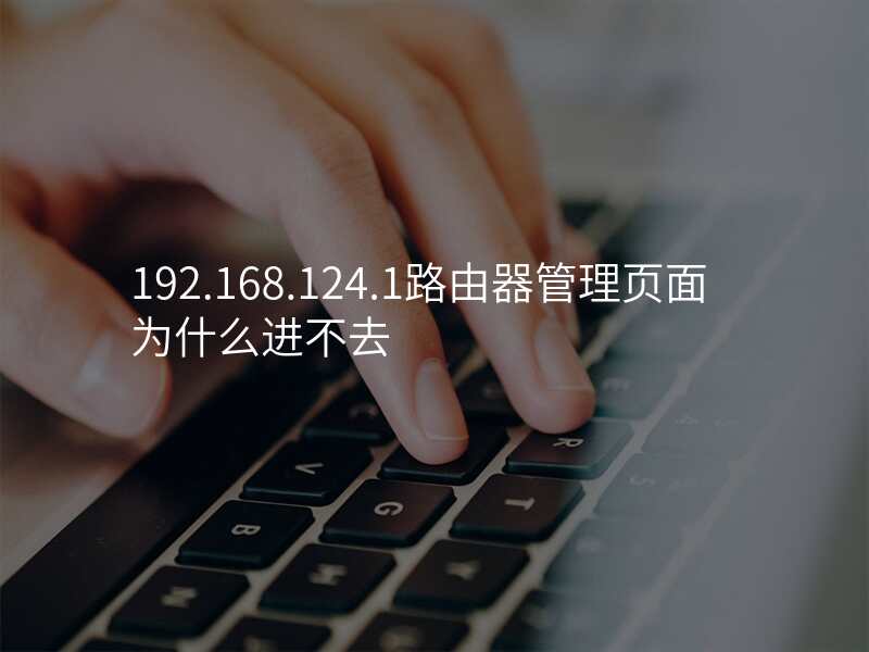192.168.124.1路由器管理页面为什么进不去
