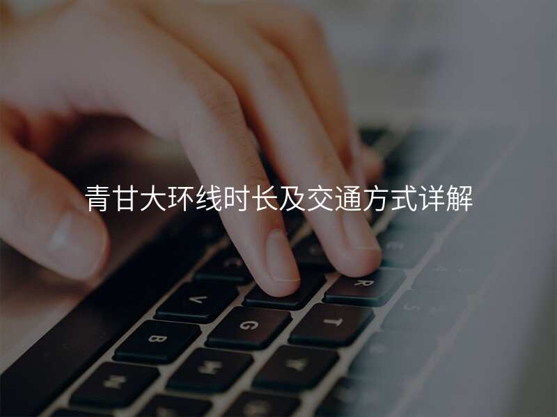 青甘大环线时长及交通方式详解