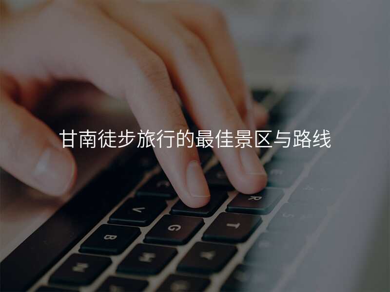 甘南徒步旅行的最佳景区与路线