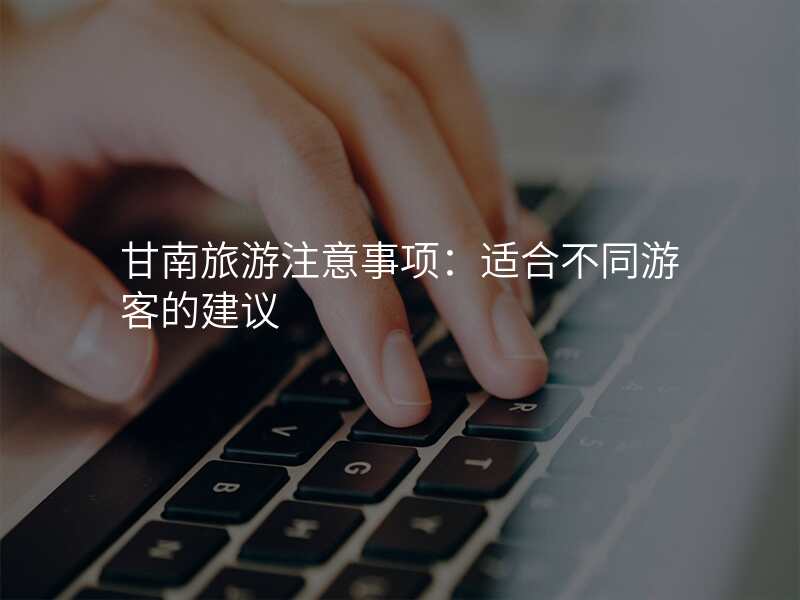 甘南旅游注意事项:适合不同游客的建议