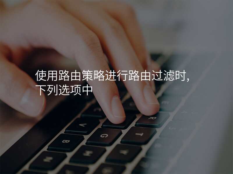 使用路由策略进行路由过滤时,下列选项中