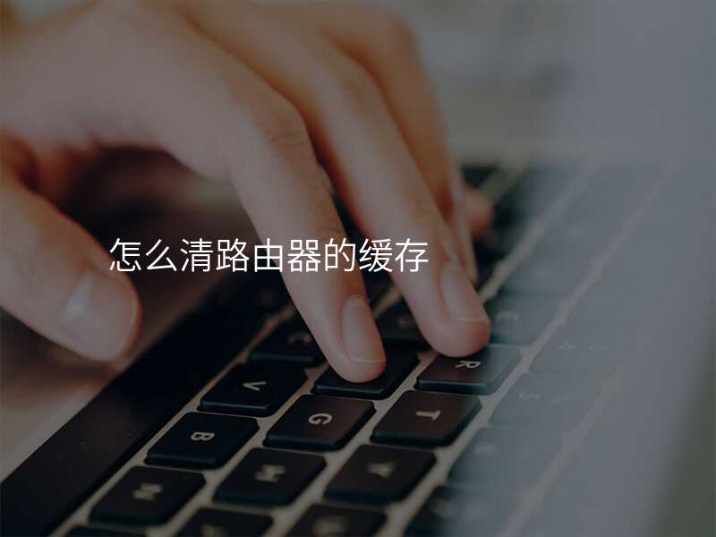 怎么清路由器的缓存