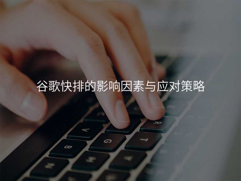 谷歌快排的影响因素与应对策略