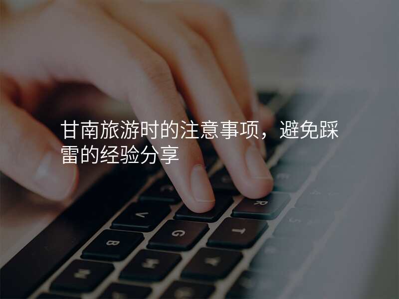 甘南旅游时的注意事项,避免踩雷的经验分享