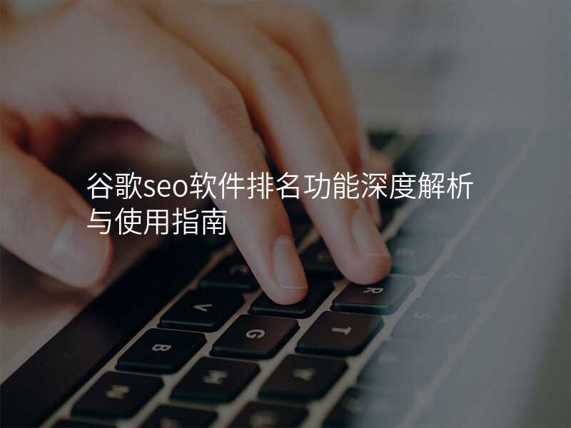 谷歌seo软件排名功能深度解析与使用指南