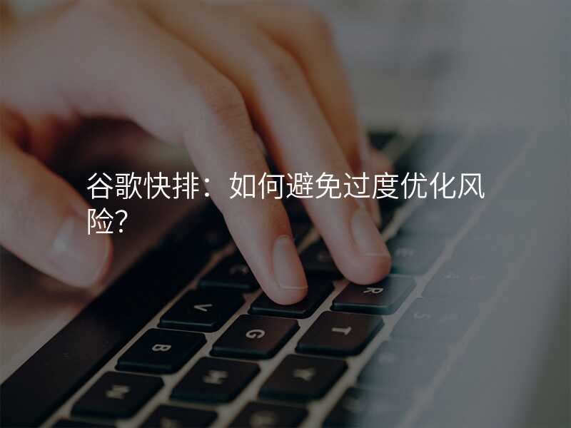 谷歌快排:如何避免过度优化风险?