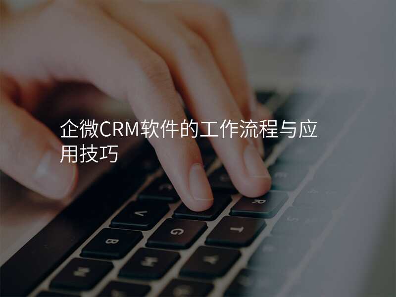 企微CRM软件的工作流程与应用技巧