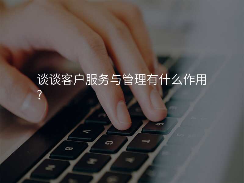 谈谈客户服务与管理有什么作用?