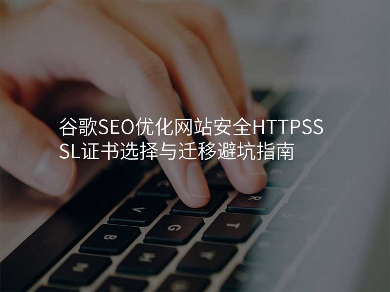 谷歌SEO优化网站安全HTTPSSSL证书选择与迁移避坑指南
