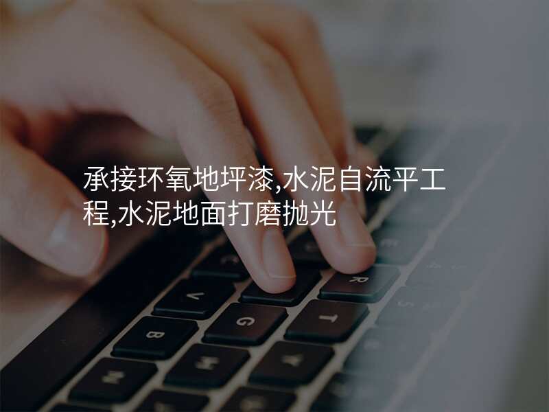 承接环氧地坪漆,水泥自流平工程,水泥地面打磨抛光