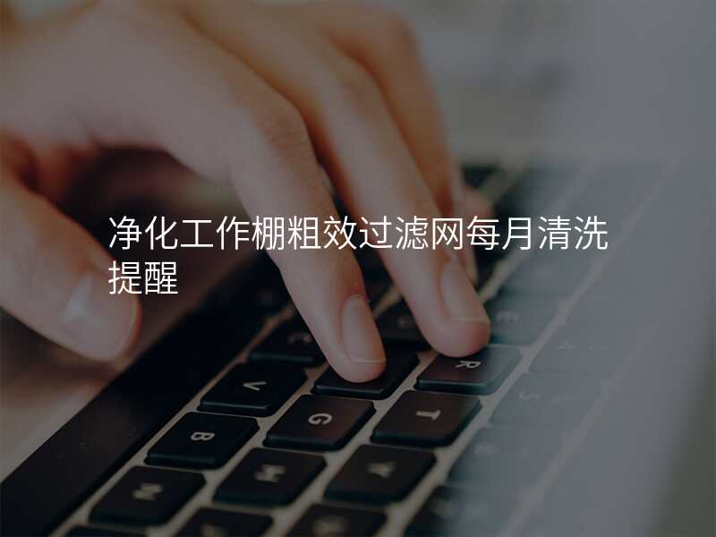 净化工作棚粗效过滤网每月清洗提醒