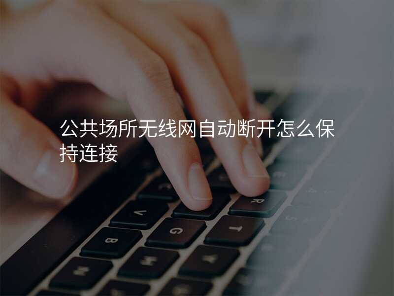 公共场所无线网自动断开怎么保持连接