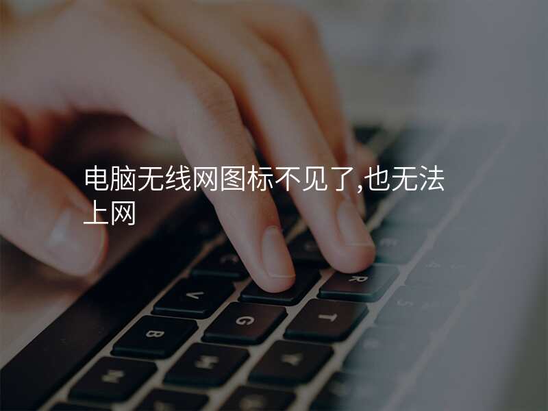 电脑无线网图标不见了,也无法上网