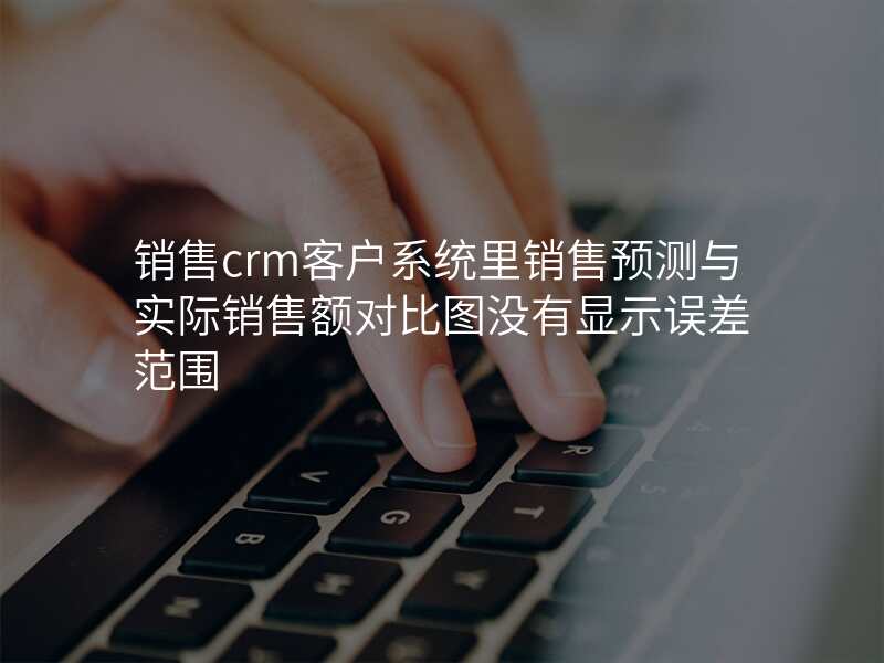 销售crm客户系统里销售预测与实际销售额对比图没有显示误差范围