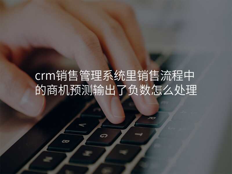 crm销售管理系统里销售流程中的商机预测输出了负数怎么处理