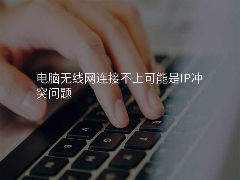 电脑无线网连接不上可能是IP冲突问题