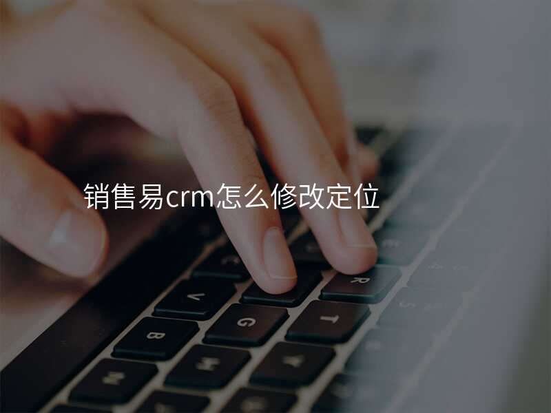 销售易crm怎么修改定位