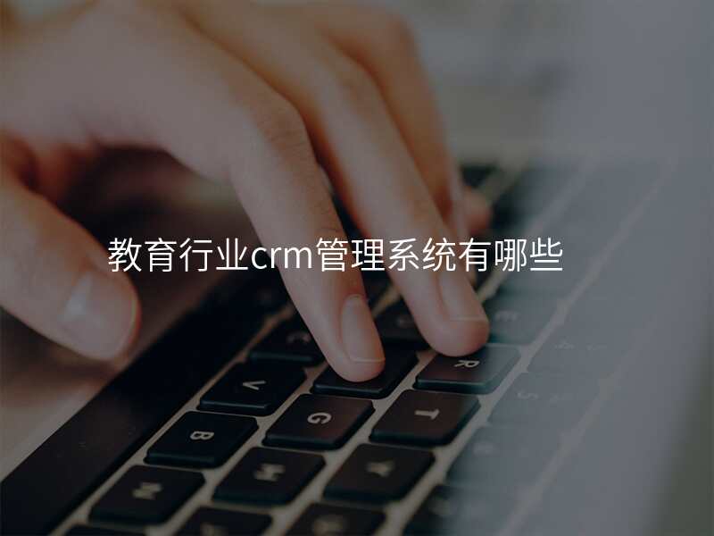 教育行业crm管理系统有哪些