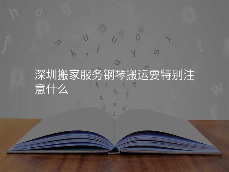 深圳搬家服務(wù)鋼琴搬運要特別注意什么