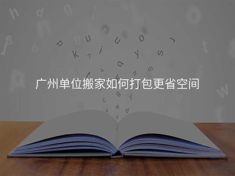 廣州單位搬家如何打包更省空間