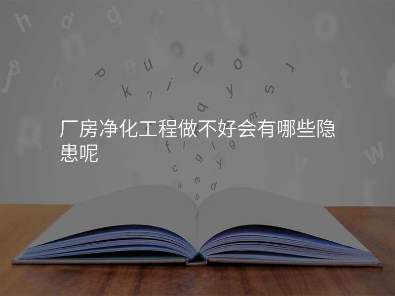 厂房净化工程做不好会有哪些隐患呢