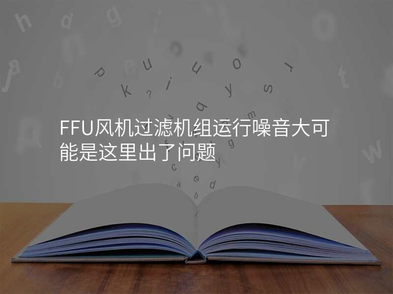 FFU风机过滤机组运行噪音大可能是这里出了问题