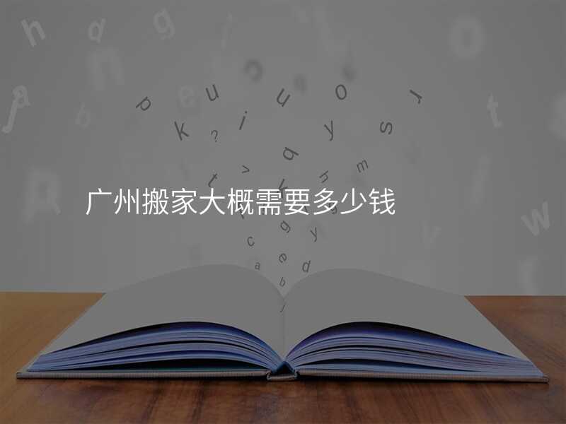 廣州搬家大概需要多少錢