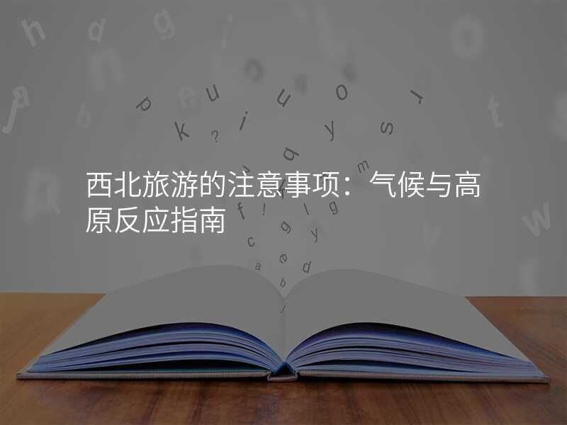 西北旅游的注意事项:气候与高原反应指南