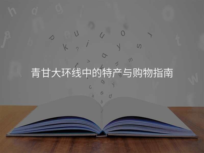 青甘大环线中的特产与购物指南