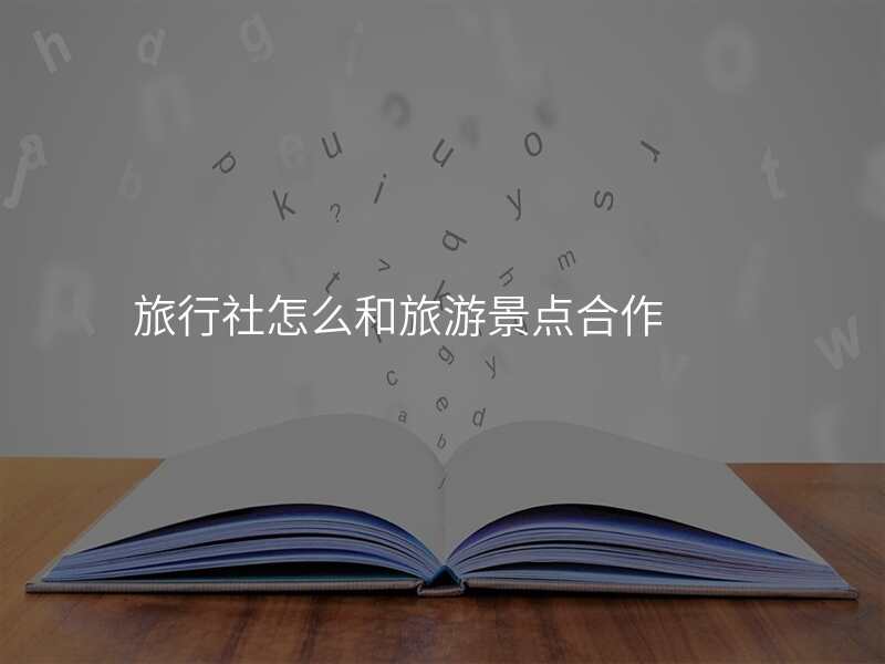 旅行社怎么和旅游景点合作