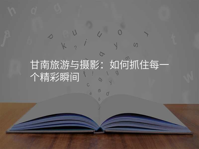 甘南旅游与摄影:如何抓住每一个精彩瞬间