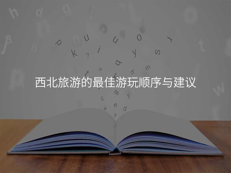 西北旅游的最佳游玩顺序与建议