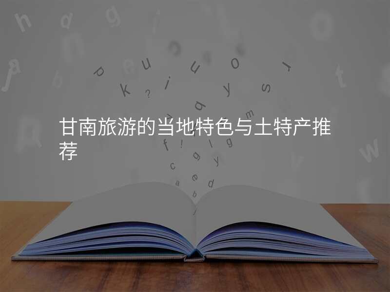 甘南旅游的当地特色与土特产推荐