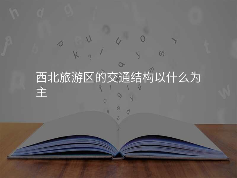 西北旅游区的交通结构以什么为主