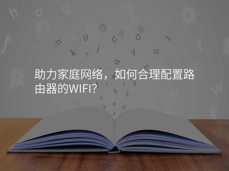 助力家庭网络,如何合理配置路由器的WIFI?