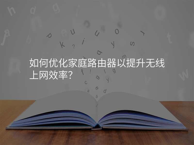 如何优化家庭路由器以提升无线上网效率?