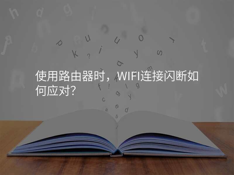使用路由器时,WIFI连接闪断如何应对?