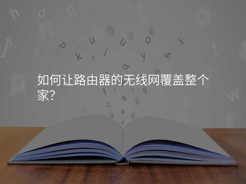 如何让路由器的无线网覆盖整个家?