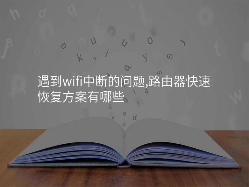 遇到wifi中断的问题,路由器快速恢复方案有哪些