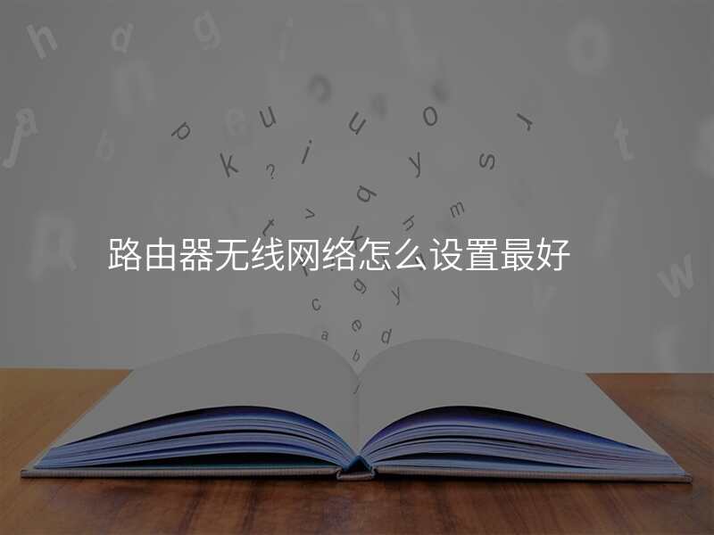路由器无线网络怎么设置最好
