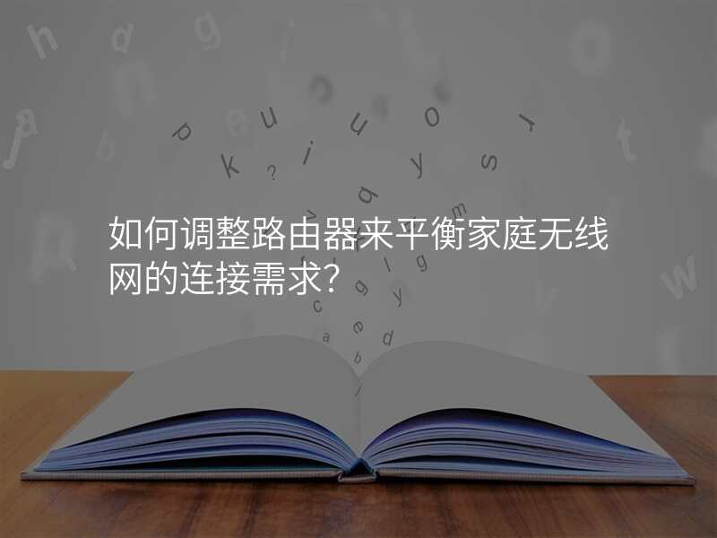 如何调整路由器来平衡家庭无线网的连接需求?