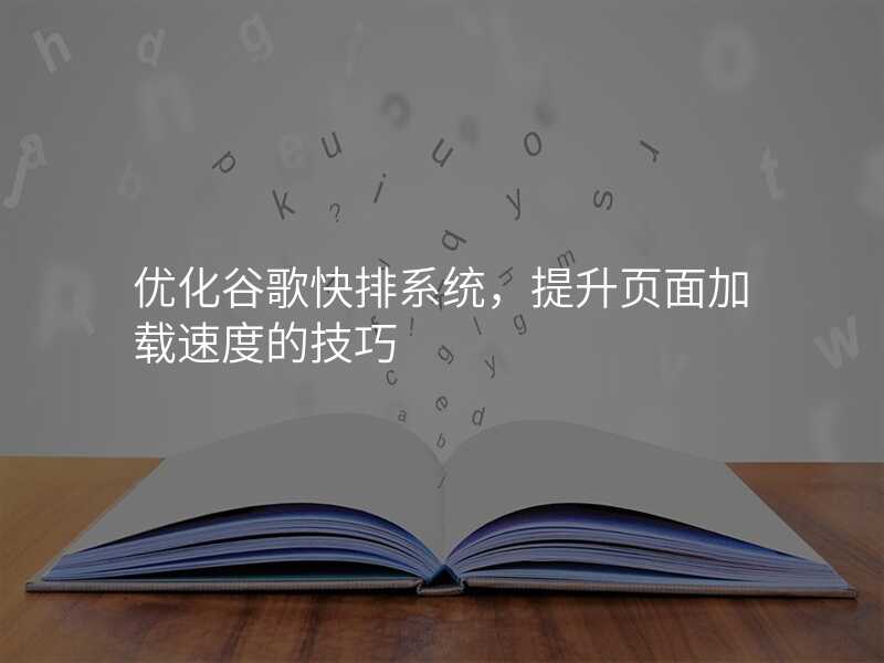 优化谷歌快排系统,提升页面加载速度的技巧