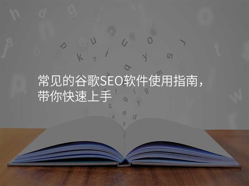 常见的谷歌SEO软件使用指南,带你快速上手