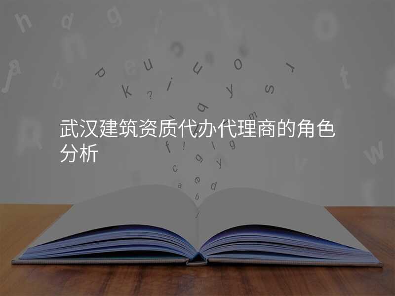 武汉建筑资质代办代理商的角色分析